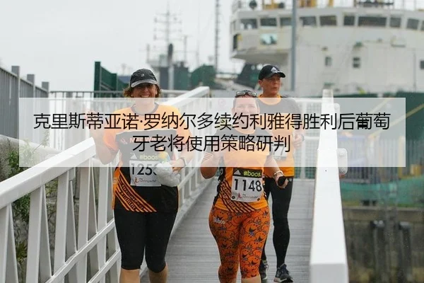 克里斯蒂亚诺·罗纳尔多续约利雅得胜利后葡萄牙老将使用策略研判