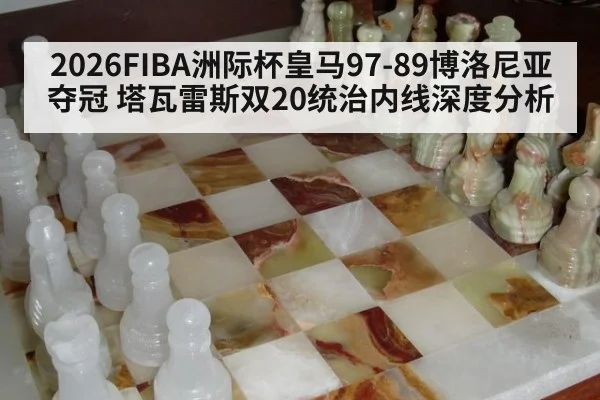 2026FIBA洲际杯皇马97-89博洛尼亚夺冠 塔瓦雷斯双20统治内线深度分析