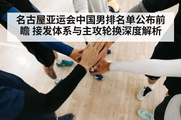 名古屋亚运会中国男排名单公布前瞻 接发体系与主攻轮换深度解析 - jiuyou game