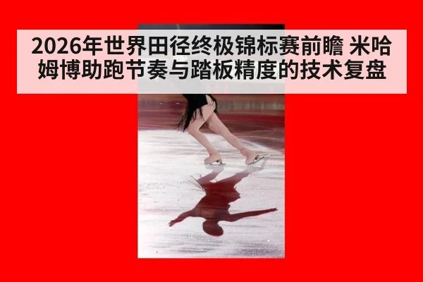 2026年世界田径终极锦标赛前瞻 米哈姆博助跑节奏与踏板精度的技术复盘 - jiuyou game