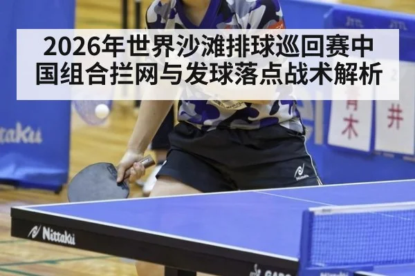 2026年世界沙滩排球巡回赛中国组合拦网与发球落点战术解析 - jiuyou game