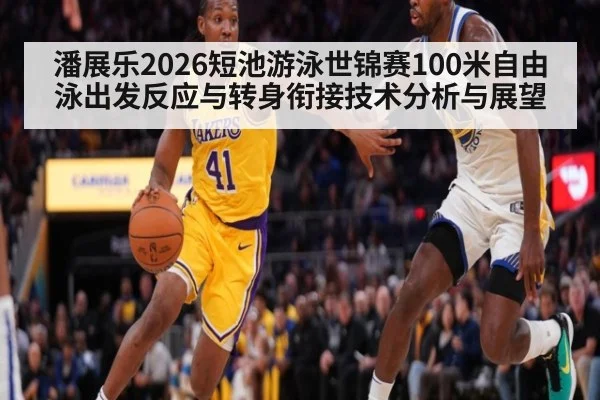 潘展乐2026短池游泳世锦赛100米自由泳出发反应与转身衔接技术分析与展望
