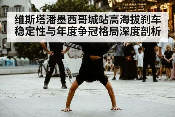 维斯塔潘墨西哥城站高海拔刹车稳定性与年度争冠格局深度剖析